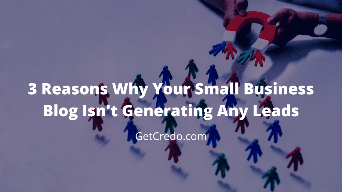 3 Reasons Why Your Small Business Blog Isn't Generating Any Leads